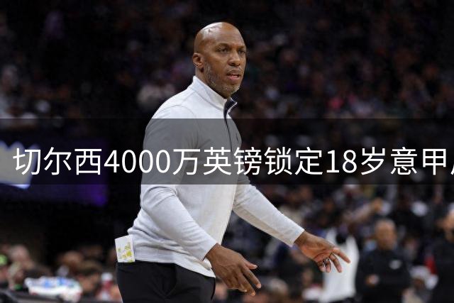 切尔西4000万英镑锁定18岁意甲后卫阿哈诺