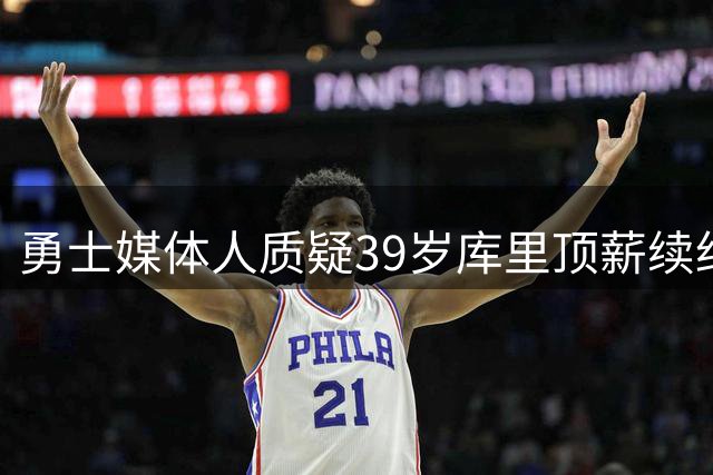 勇士媒体人质疑39岁库里顶薪续约合理性