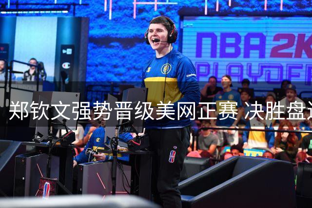 郑钦文强势晋级美网正赛 决胜盘送蛋展现统治力